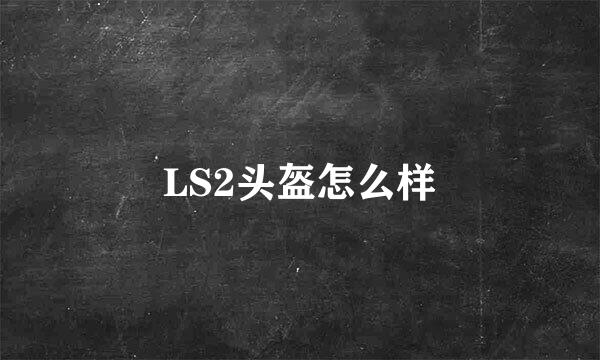 LS2头盔怎么样