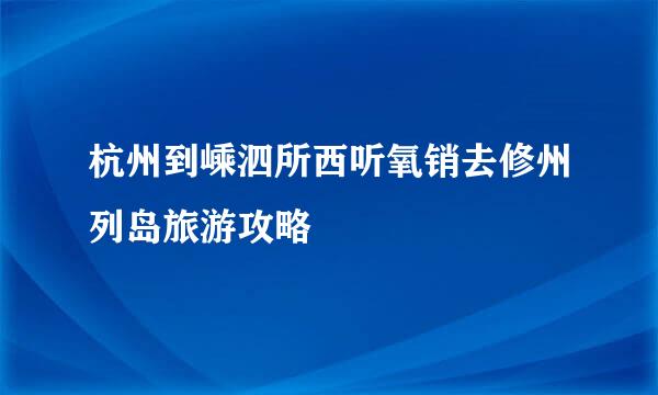 杭州到嵊泗所西听氧销去修州列岛旅游攻略