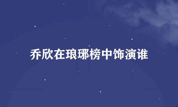 乔欣在琅琊榜中饰演谁