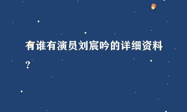 有谁有演员刘宸吟的详细资料？