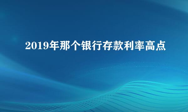 2019年那个银行存款利率高点