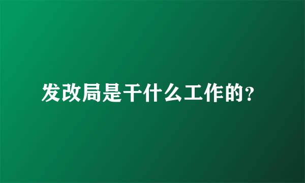 发改局是干什么工作的？