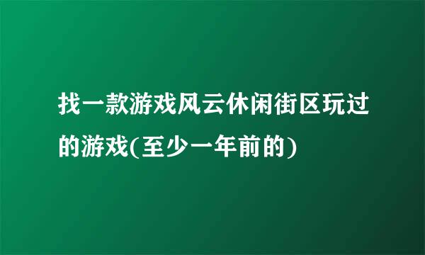 找一款游戏风云休闲街区玩过的游戏(至少一年前的)