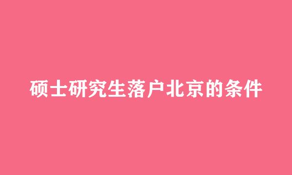 硕士研究生落户北京的条件