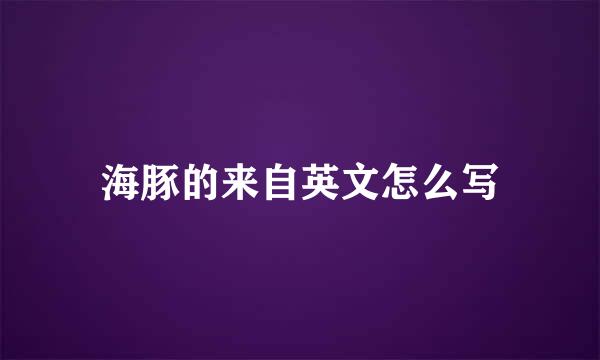 海豚的来自英文怎么写