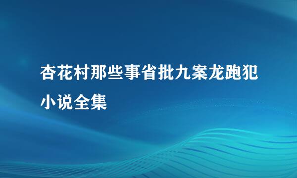 杏花村那些事省批九案龙跑犯小说全集