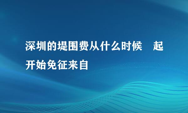 深圳的堤围费从什么时候 起开始免征来自