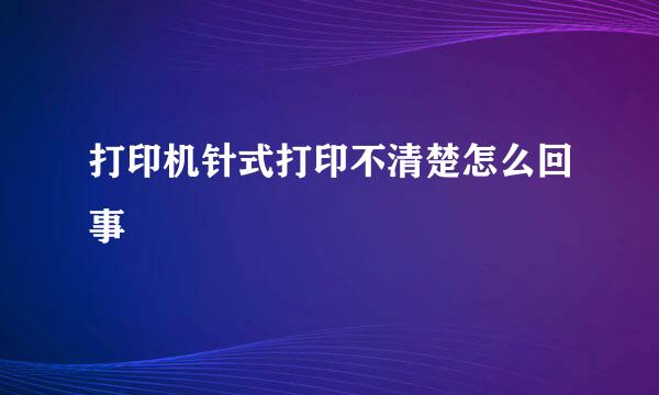 打印机针式打印不清楚怎么回事