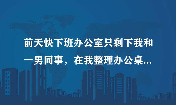 前天快下班办公室只剩下我和一男同事，在我整理办公桌的时候他突然用手捏了我的臀部一把，然后他说是开玩