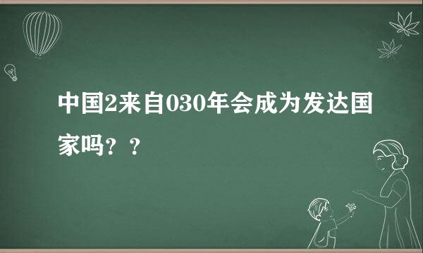 中国2来自030年会成为发达国家吗？？