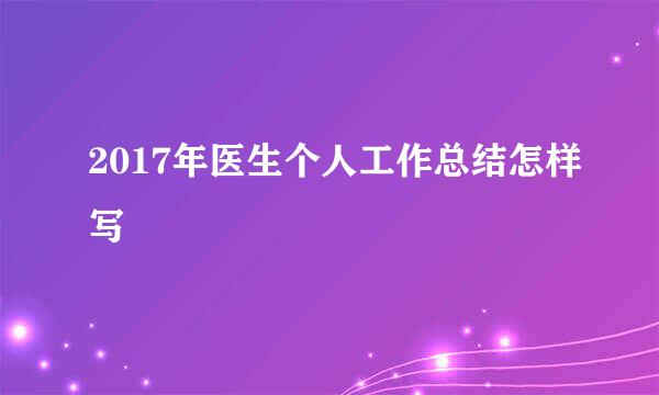 2017年医生个人工作总结怎样写