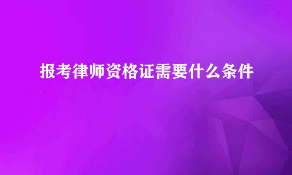 报考律师资格证需要什么条件