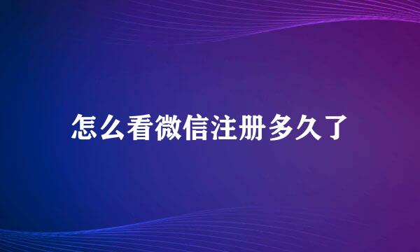 怎么看微信注册多久了