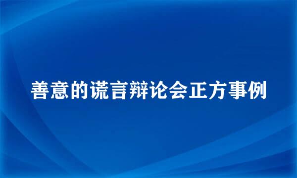 善意的谎言辩论会正方事例