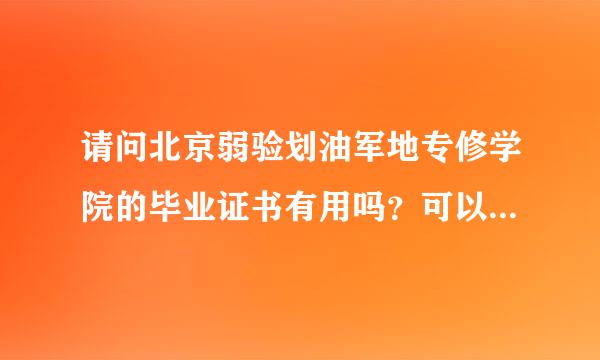 请问北京弱验划油军地专修学院的毕业证书有用吗？可以在网上查到马？