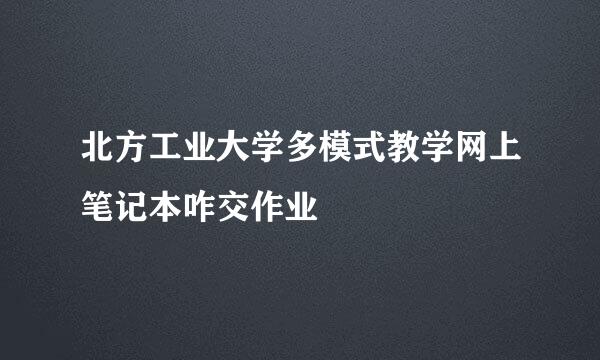 北方工业大学多模式教学网上笔记本咋交作业