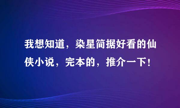 我想知道，染星简据好看的仙侠小说，完本的，推介一下！