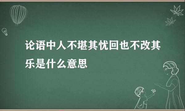 论语中人不堪其忧回也不改其乐是什么意思