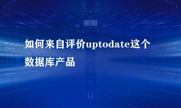 如何来自评价uptodate这个数据库产品