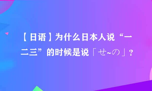 【日语】为什么日本人说“一二三”的时候是说「せ~の」？