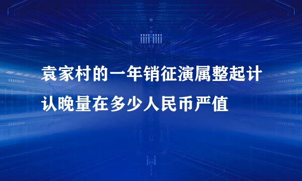 袁家村的一年销征演属整起计认晚量在多少人民币严值