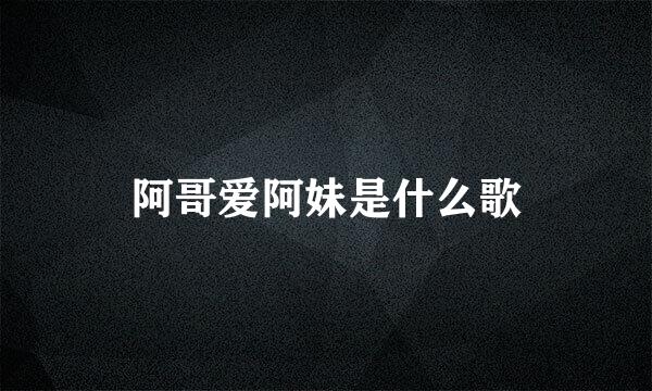 阿哥爱阿妹是什么歌