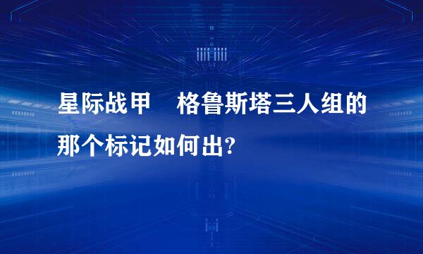 星际战甲 格鲁斯塔三人组的那个标记如何出?