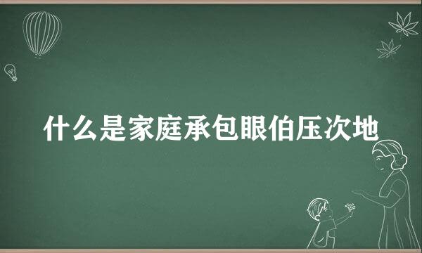 什么是家庭承包眼伯压次地