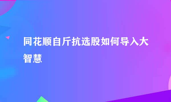 同花顺自斤抗选股如何导入大智慧