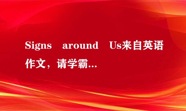 Signs around Us来自英语作文，请学霸帮360问答忙，谢谢！