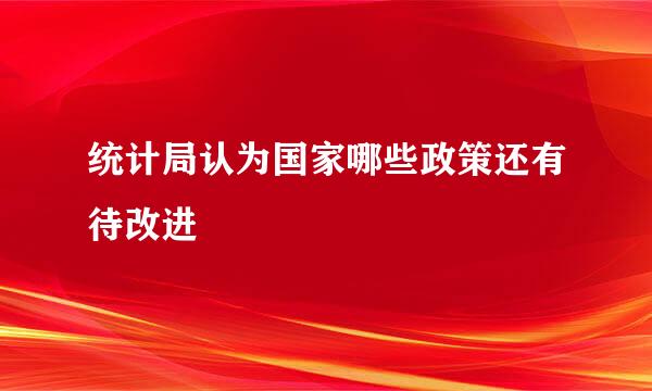 统计局认为国家哪些政策还有待改进