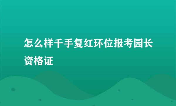 怎么样千手复红环位报考园长资格证