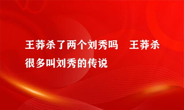 王莽杀了两个刘秀吗 王莽杀很多叫刘秀的传说