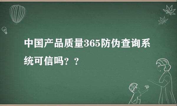 中国产品质量365防伪查询系统可信吗？？