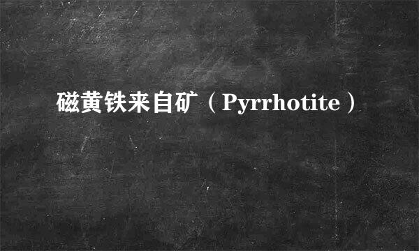 磁黄铁来自矿（Pyrrhotite）