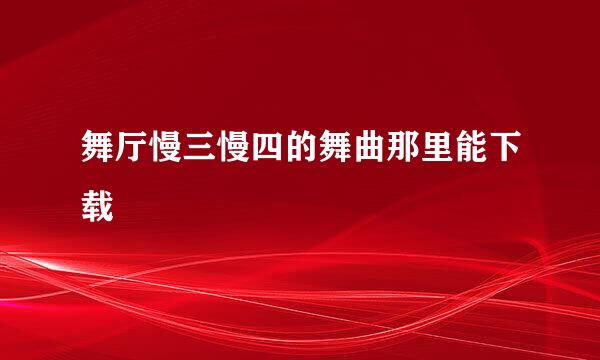 舞厅慢三慢四的舞曲那里能下载