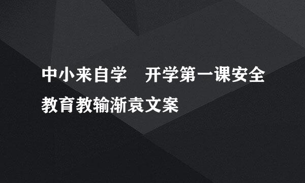 中小来自学 开学第一课安全教育教输渐袁文案