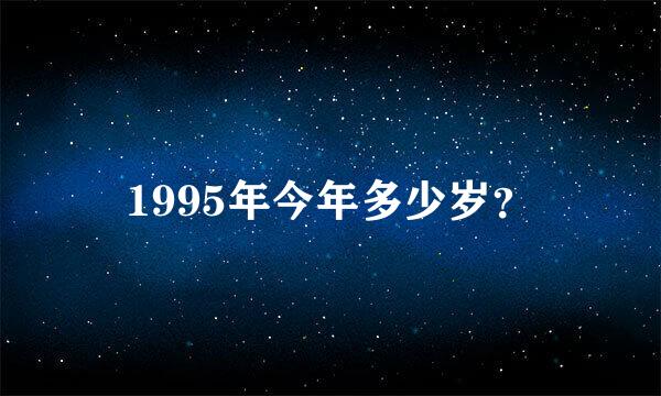 1995年今年多少岁？