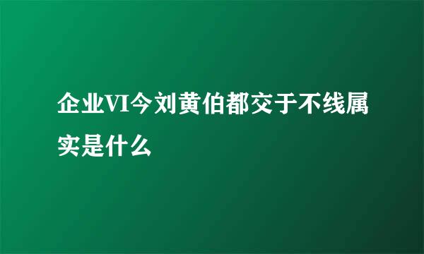 企业VI今刘黄伯都交于不线属实是什么