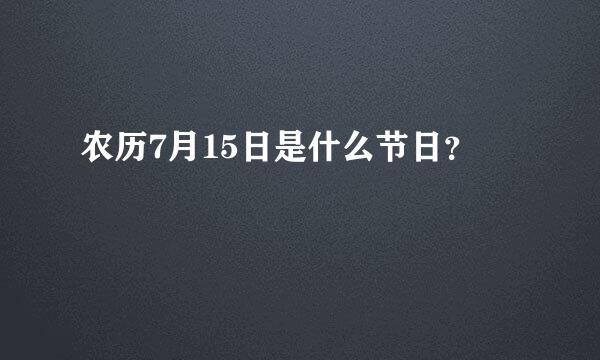 农历7月15日是什么节日？