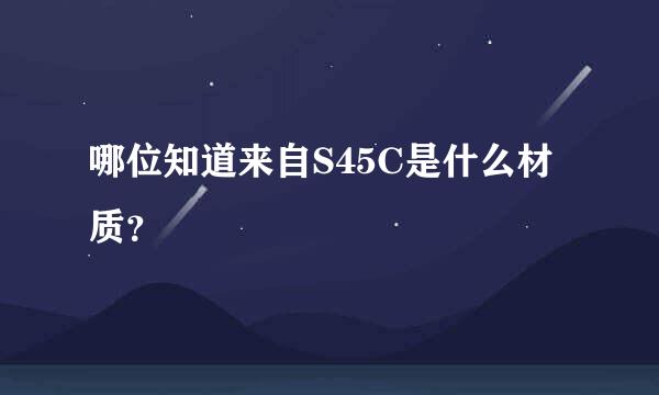 哪位知道来自S45C是什么材质？