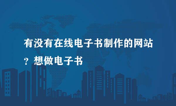 有没有在线电子书制作的网站？想做电子书