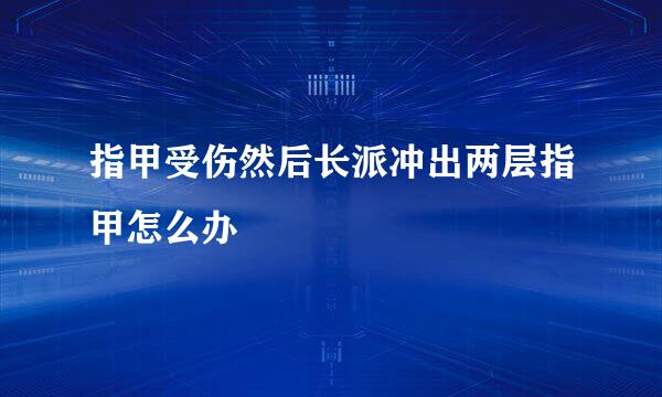 指甲受伤然后长派冲出两层指甲怎么办