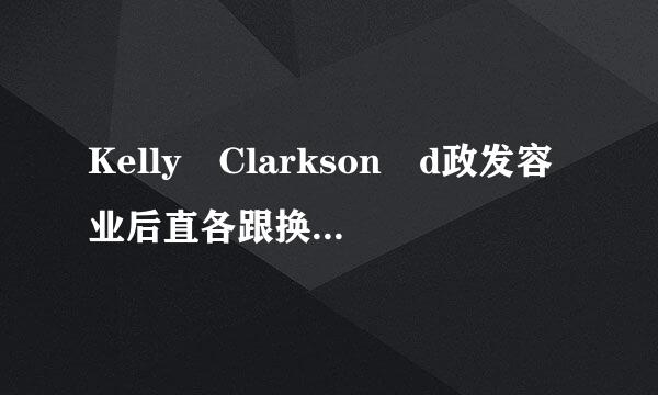 Kelly Clarkson d政发容业后直各跟换ark side 歌词