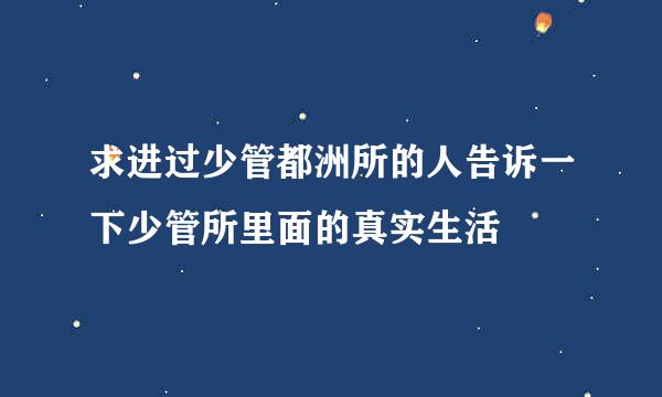 求进过少管都洲所的人告诉一下少管所里面的真实生活