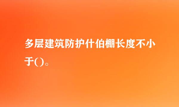 多层建筑防护什伯棚长度不小于()。