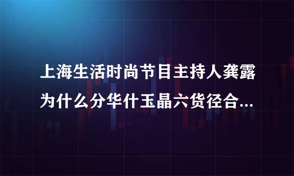 上海生活时尚节目主持人龚露为什么分华什玉晶六货径合纪子最近都没有上镜