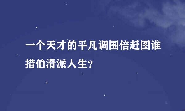 一个天才的平凡调围倍赶图谁措伯滑派人生？