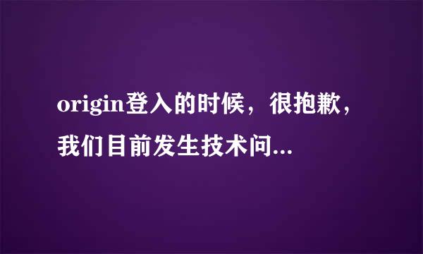 origin登入的时候，很抱歉，我们目前发生技术问题。请稍後再试一次