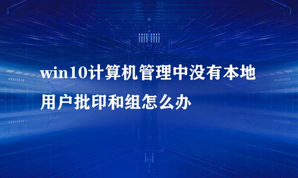 win10计算机管理中没有本地用户批印和组怎么办